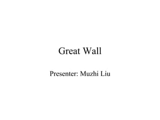 Great Wall Presenter: Muzhi Liu 