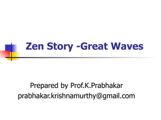 Zen Story -Great Waves  Prepared by Prof.K.Prabhakar [email_address] 