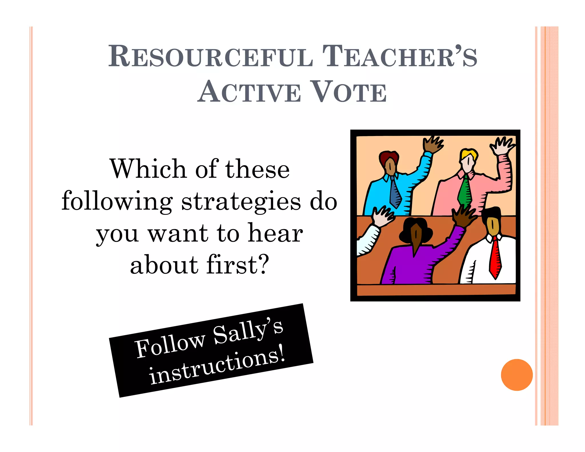 RESOURCEFUL TEACHER’S
        ACTIVE VOTE

     Which of these
following
follo ing strategies do
   you want to hear
      about fi ?
       b    first?
 