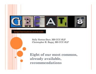 http://metaatem.net/words
 ttp:   etaate . et wo ds


               Sally Norton-Darr, MS CCC-SLP
               Christopher R Bugaj, MS CCC SLP
               Ch i t h R. B       j   CCC-SLP




             Eight of our most common,
             already available,
                   y          ,
             recommendations
 