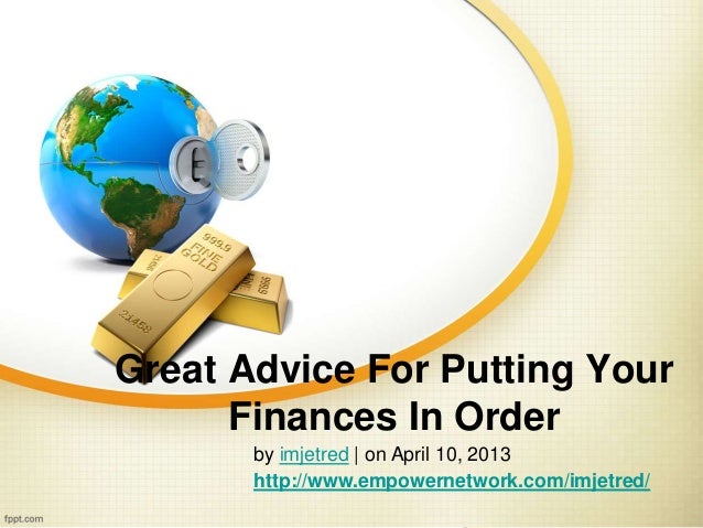 Great Advice For Putting Your
Finances In Order
by imjetred | on April 10, 2013
http://www.empowernetwork.com/imjetred/
 