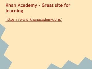 Khan Academy - Great site for 
learning 
https://www.khanacademy.org/ 
 