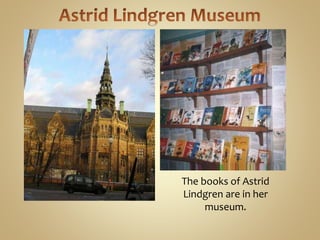 The books of Astrid
Lindgren are in her
museum.
 
