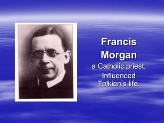 Francis
Morgan
a Catholic priest,
Influenced
Tolkien’s life.
 
