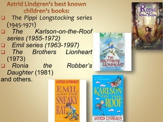  The Pippi Longstocking series
(1945-1971)
 The Karlson-on-the-Roof
series (1955-1972)
 Emil series (1963-1997)
 The Brothers Lionheart
(1973)
 Ronia the Robber’s
Daughter (1981)
and others.
 