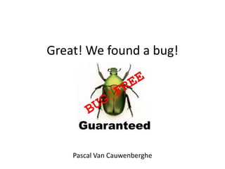 Great! We found a bug!




    Pascal Van Cauwenberghe
 
