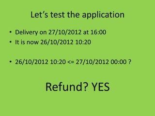 Let’s test the application
• Delivery on 26/10/2012 at 16:00
• It is now 26/10/2012 10:20

• 26/10/2012 10:20 <= 26/10/201...