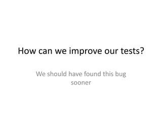 How can we improve our tests?

  We will find this type of bug sooner
 