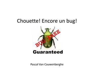 Chouette! Encore un bug!




     Pascal Van Cauwenberghe
 