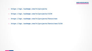 o https://api.taskmgm.com/v1/projects
o https://api.taskmgm.com/v1/projects/1234
o https://api.taskmgm.com/v1/projects/favorites
o https://api.taskmgm.com/v1/projects/favorites/1234
WEB RESOURCES
 