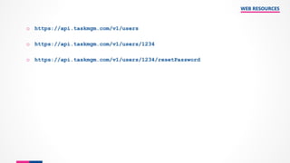 o https://api.taskmgm.com/v1/users
o https://api.taskmgm.com/v1/users/1234
o https://api.taskmgm.com/v1/users/1234/resetPassword
WEB RESOURCES
 