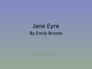 Jane Eyre By Emily Bronte Katelyn Barber 