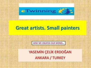 Great artists. Small painters
YASEMİN ÇELİK ERDOĞAN
ANKARA / TURKEY
 