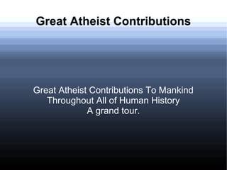 Great Atheist Contributions
Great Atheist Contributions To Mankind
Throughout All of Human History
A grand tour.
 