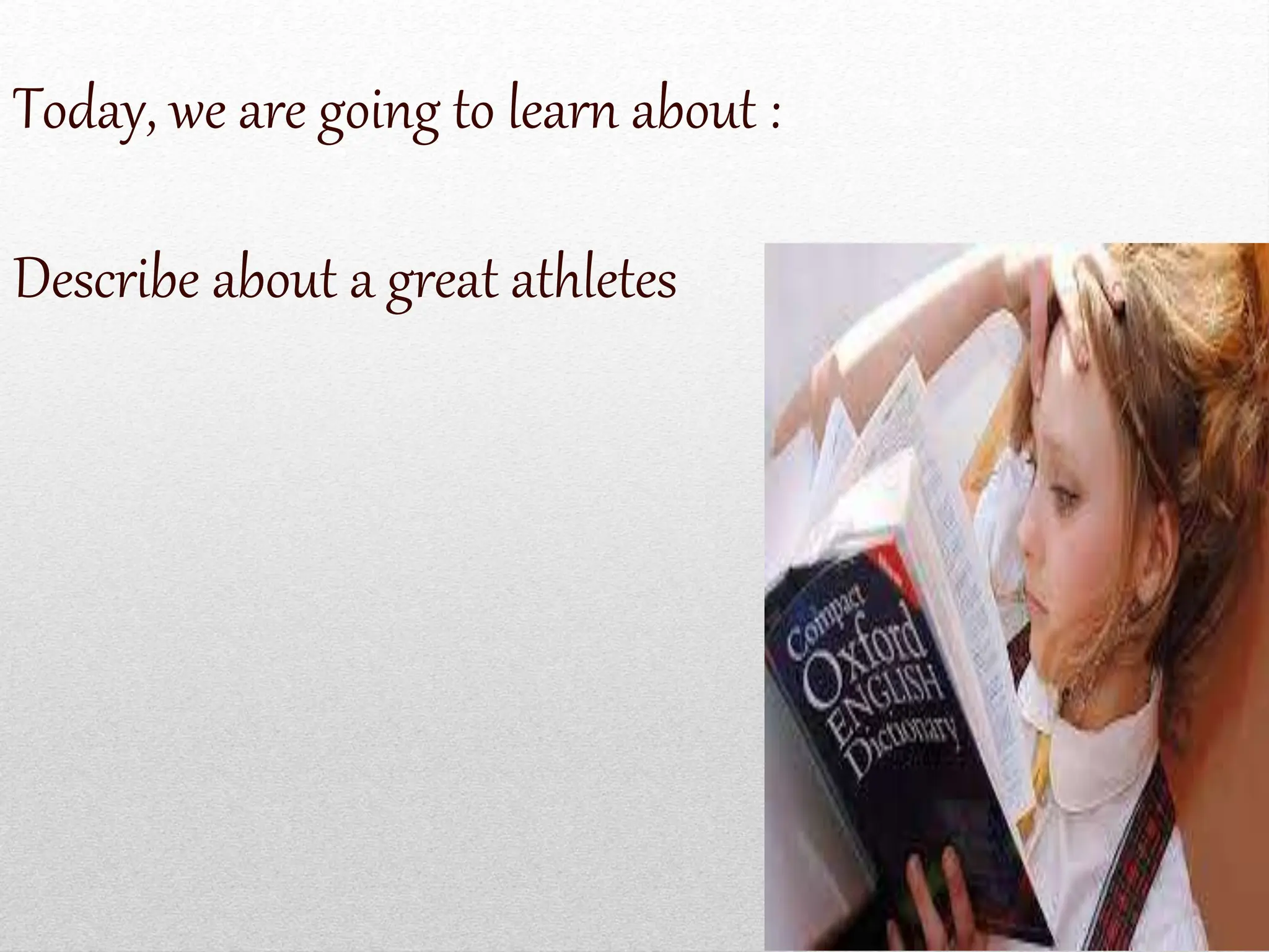 Today, we are going to learn about :
Describe about a great athletes
 