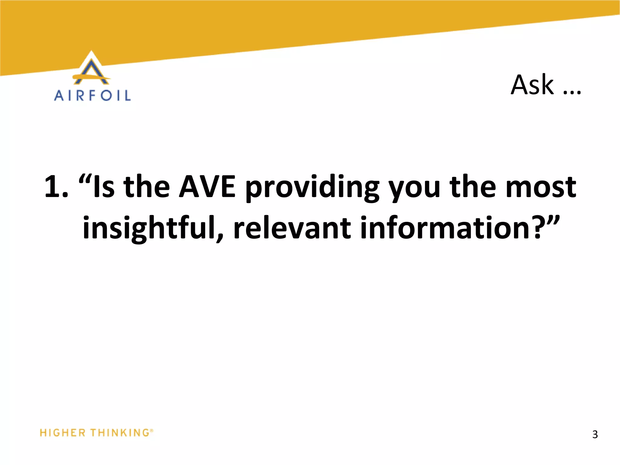 1. “Is the AVE providing you the most insightful, relevant information?”3Ask …