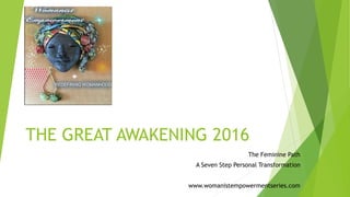THE GREAT AWAKENING 2016
The Feminine Path
A Seven Step Personal Transformation
www.womanistempowermentseries.com
 