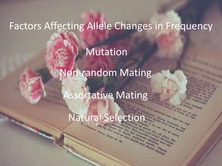 Factors Affecting Allele Changes in Frequency
Mutation
Non-random Mating
Assortative Mating
Natural Selection
 