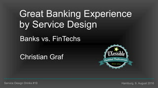 Banks vs. FinTechs
Christian Graf
Service Design Drinks #18 Hamburg, 9. August 2016
Great Banking Experience
by Service De...