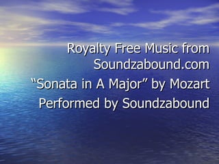 <ul><li>Royalty Free Music from Soundzabound.com </li></ul><ul><li>“ Sonata in A Major” by Mozart </li></ul><ul><li>Perfor...