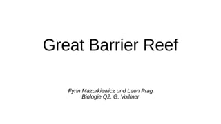Great Barrier Reef
Fynn Mazurkiewicz und Leon Prag
Biologie Q2, G. Vollmer
 