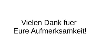 Vielen Dank fuer
Eure Aufmerksamkeit!
 