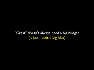 “ Great ”  doesn ’ t always need a big budget (it just needs a big idea) 