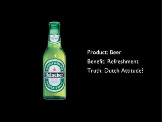 Product: Beer Benefit: Refreshment Truth: Dutch Attitude? 