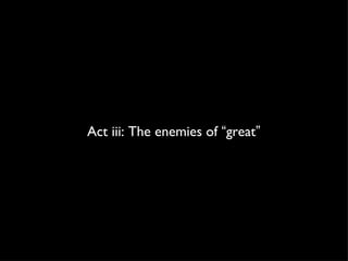 Act iii: The enemies of  “ great ” 