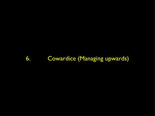 6.  Cowardice (Managing upwards) 