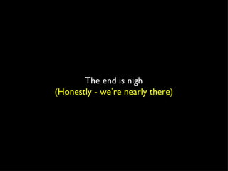 The end is nigh (Honestly - we ’ re nearly there) 