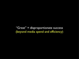 “ Great” = disproportionate success (beyond media spend and efficiency) 
