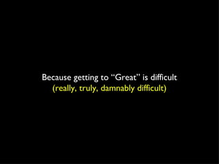 Because getting to “Great” is difficult (really, truly, damnably difficult) 