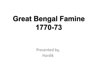 Great Bengal Famine
1770-73
Presented by,
Hardik
 