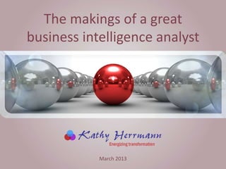 The makings of a great
business intelligence analyst
March 2013
 