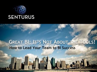 GREAT BI: IT’S NOT ABOUT THE TOOLS!
How to Lead Your Team to BI Success
 