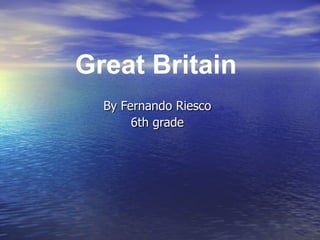 By Fernando Riesco 6th grade Great Britain 