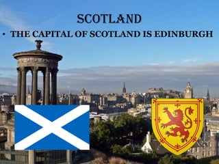 ScoTland
• THE CAPITAL OF SCOTLAND IS EDINBURGH
 