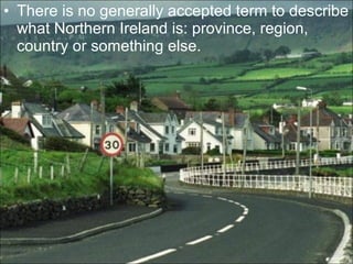 • There is no generally accepted term to describe
  what Northern Ireland is: province, region,
  country or something else.
 