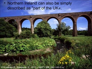 • Northern Ireland can also be simply
    described as "part of the UK«.




© Климова Д., Шкерина А., 2011 , ЧелГУ МФ, http://o5-5.ru/.
 