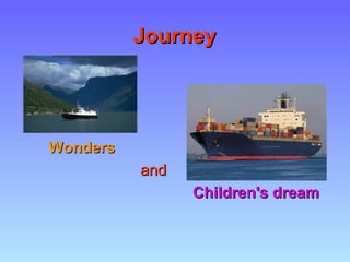 JourneyJourney
WondersWonders
andand
Children's dreamChildren's dream
 