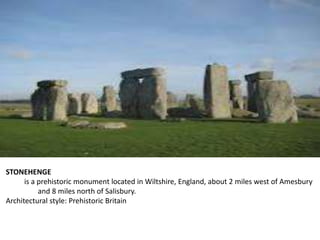 STONEHENGE
is a prehistoric monument located in Wiltshire, England, about 2 miles west of Amesbury
and 8 miles north of Salisbury.
Architectural style: Prehistoric Britain
 
