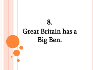 8.
Great Britain has a
Big Ben.
 