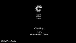 Ollie Lloyd
                        CEO
                 Great British Chefs


#SMWFoodSocial
 