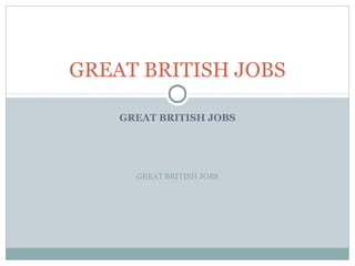 GREAT BRITISH JOBS

    GREAT BRITISH JOBS




      GREAT BRITISH JOBS
 