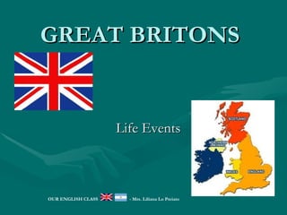GREAT BRITONS


                    Life Events



OUR ENGLISH CLASS     - Mrs. Liliana Lo Preiato
 