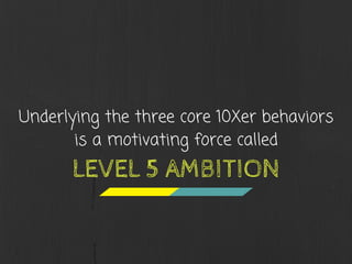 Underlying the three core 10Xer behaviors
is a motivating force called
LEVEL 5 AMBITION
 