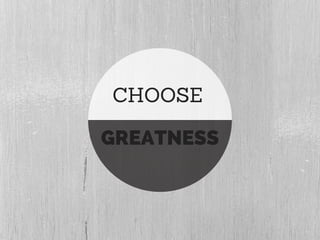 CHOOSE
GREATNESS
 