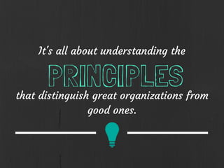 It's all about understanding the
PRINCIPLESthat distinguish great organizations from
good ones.
 