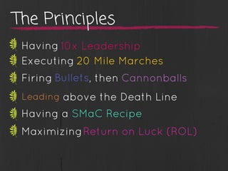 Having
Executing 20 Mile Marches
10x Leadership
Firing Bullets, then Cannonballs
Leading above the Death Line
Having a SMaC Recipe
MaximizingReturn on Luck (ROL)
The Principles
 